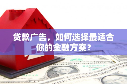 婺城贷款广告，如何选择最适合你的金融方案？