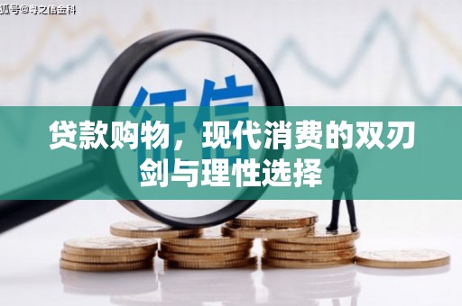 婺城贷款购物，现代消费的双刃剑与理性选择
