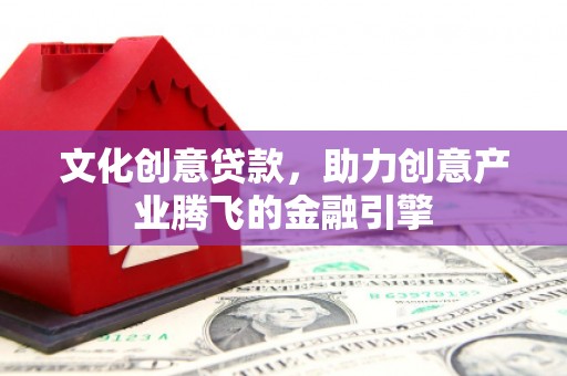 婺城文化创意贷款，助力创意产业腾飞的金融引擎