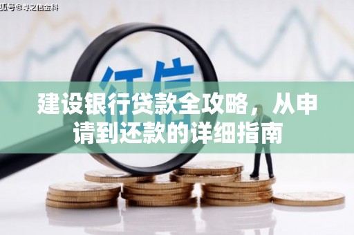 婺城建设银行贷款全攻略，从申请到还款的详细指南