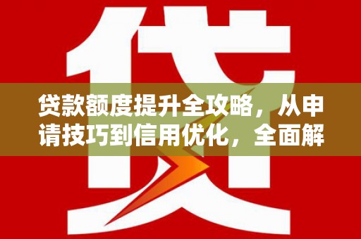 婺城贷款额度提升全攻略，从申请技巧到信用优化，全面解析