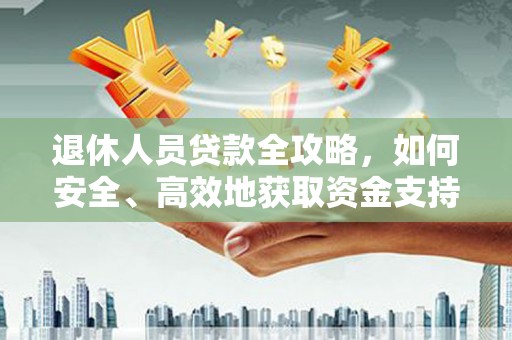 婺城退休人员贷款全攻略，如何安全、高效地获取资金支持