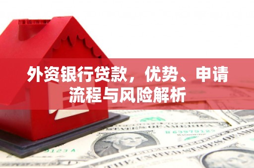 婺城外资银行贷款，优势、申请流程与风险解析