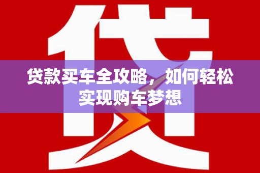 婺城贷款买车全攻略，如何轻松实现购车梦想
