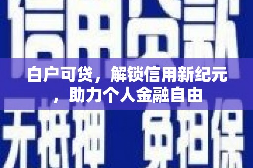 婺城白户可贷，解锁信用新纪元，助力个人金融自由
