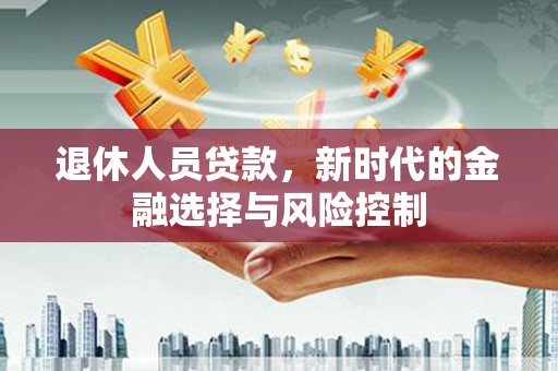 婺城退休人员贷款，新时代的金融选择与风险控制