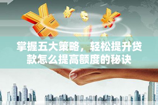 婺城掌握五大策略，轻松提升贷款怎么提高额度的秘诀
