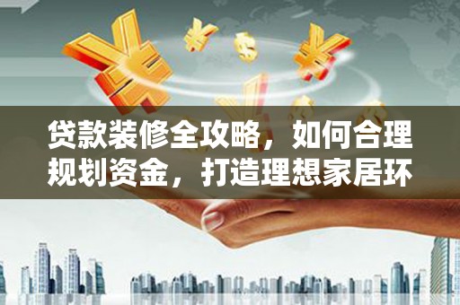 婺城贷款装修全攻略，如何合理规划资金，打造理想家居环境
