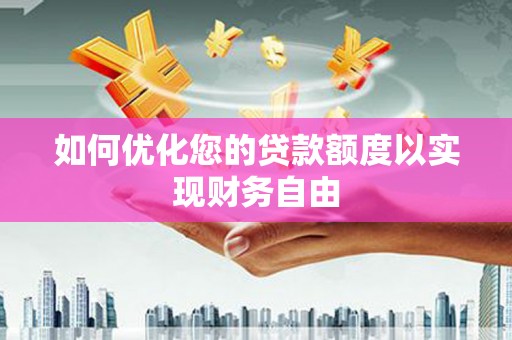 婺城如何优化您的贷款额度以实现财务自由