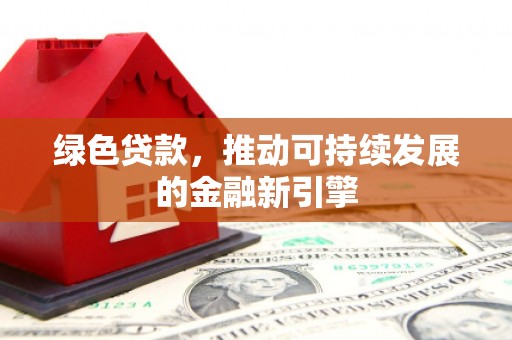 婺城绿色贷款，推动可持续发展的金融新引擎