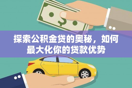 婺城探索公积金贷的奥秘，如何最大化你的贷款优势