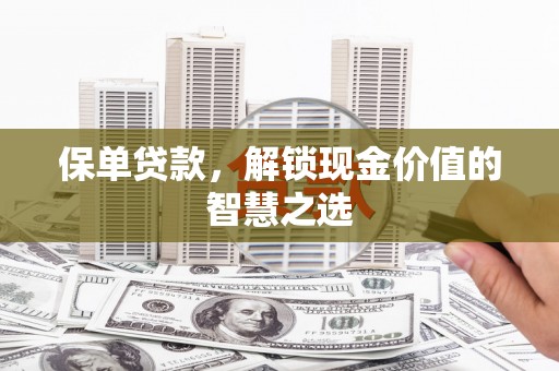 婺城保单贷款，解锁现金价值的智慧之选