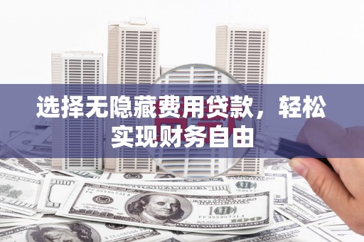 婺城选择无隐藏费用贷款，轻松实现财务自由
