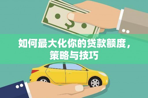 婺城如何最大化你的贷款额度，策略与技巧