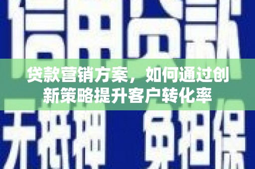 婺城贷款营销方案，如何通过创新策略提升客户转化率