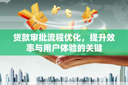 婺城贷款审批流程优化，提升效率与用户体验的关键