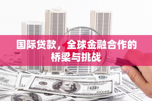 婺城国际贷款，全球金融合作的桥梁与挑战