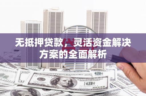 婺城无抵押贷款，灵活资金解决方案的全面解析