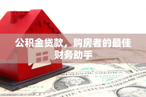 婺城公积金贷款，购房者的最佳财务助手