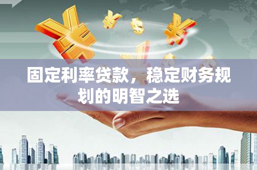 婺城固定利率贷款，稳定财务规划的明智之选