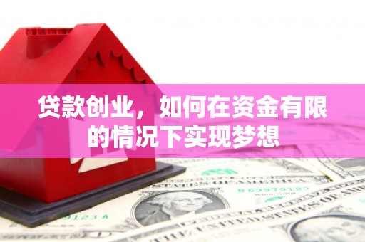 婺城贷款创业，如何在资金有限的情况下实现梦想