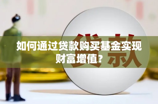 婺城如何通过贷款购买基金实现财富增值？