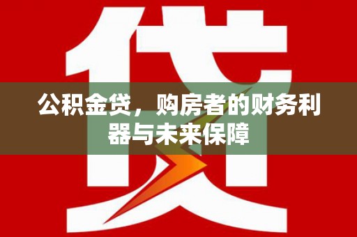 婺城公积金贷，购房者的财务利器与未来保障