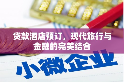 婺城贷款酒店预订，现代旅行与金融的完美结合