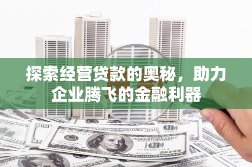 婺城探索经营贷款的奥秘，助力企业腾飞的金融利器