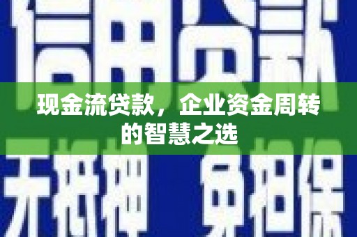 婺城现金流贷款，企业资金周转的智慧之选