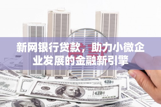 婺城新网银行贷款，助力小微企业发展的金融新引擎