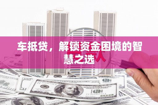 婺城车抵贷，解锁资金困境的智慧之选