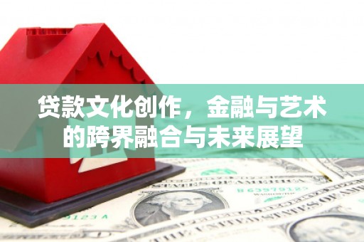 婺城贷款文化创作，金融与艺术的跨界融合与未来展望