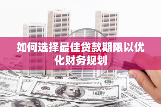 婺城如何选择最佳贷款期限以优化财务规划