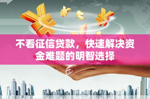 婺城不看征信贷款，快速解决资金难题的明智选择