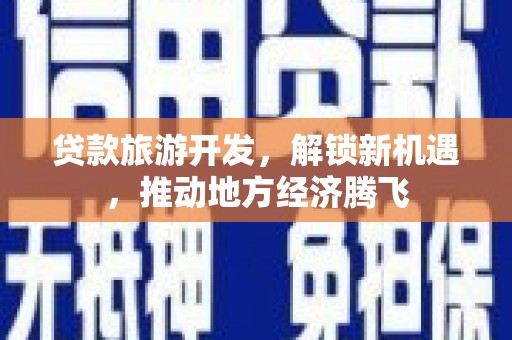 婺城贷款旅游开发，解锁新机遇，推动地方经济腾飞