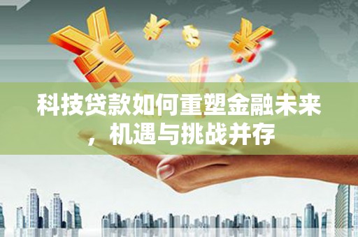 婺城科技贷款如何重塑金融未来，机遇与挑战并存
