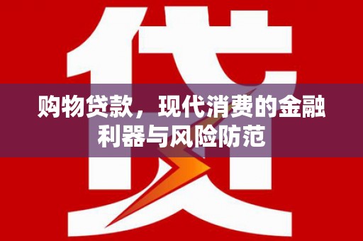 婺城购物贷款，现代消费的金融利器与风险防范