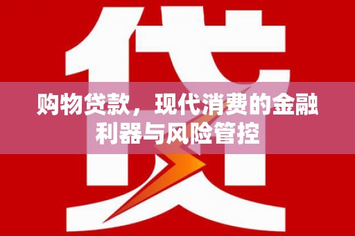 婺城购物贷款，现代消费的金融利器与风险管控
