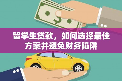 婺城留学生贷款，如何选择最佳方案并避免财务陷阱