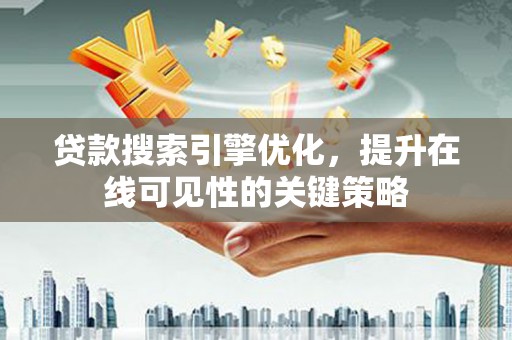 婺城贷款搜索引擎优化，提升在线可见性的关键策略