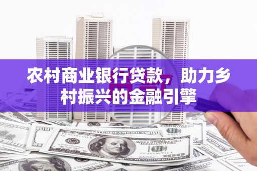 婺城农村商业银行贷款，助力乡村振兴的金融引擎