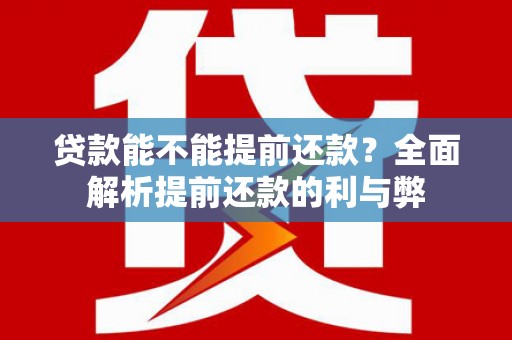 婺城贷款能不能提前还款？全面解析提前还款的利与弊