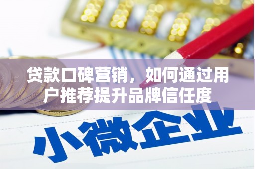婺城贷款口碑营销，如何通过用户推荐提升品牌信任度