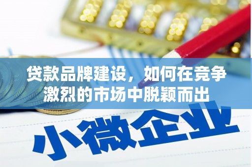 婺城贷款品牌建设，如何在竞争激烈的市场中脱颖而出