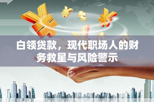 婺城白领贷款，现代职场人的财务救星与风险警示