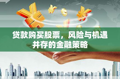 婺城贷款购买股票，风险与机遇并存的金融策略