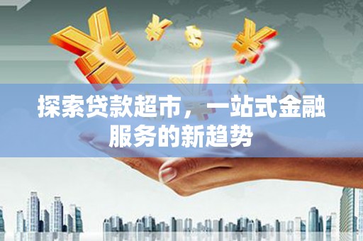 婺城探索贷款超市，一站式金融服务的新趋势