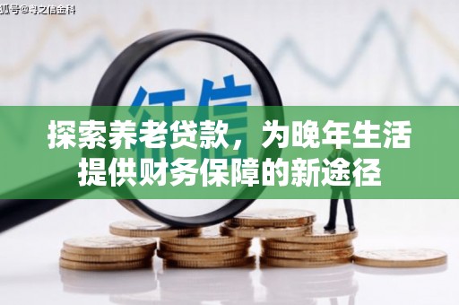 婺城探索养老贷款，为晚年生活提供财务保障的新途径