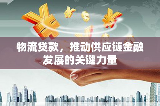 婺城物流贷款，推动供应链金融发展的关键力量